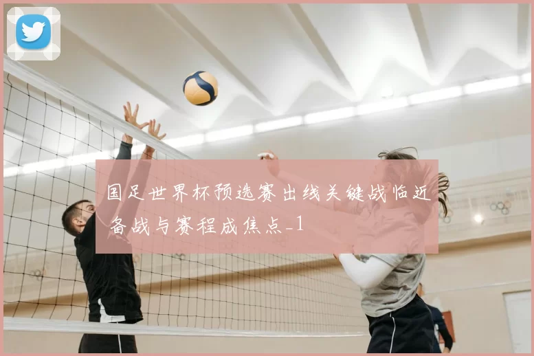 国足世界杯预选赛出线关键战临近 备战与赛程成焦点_1