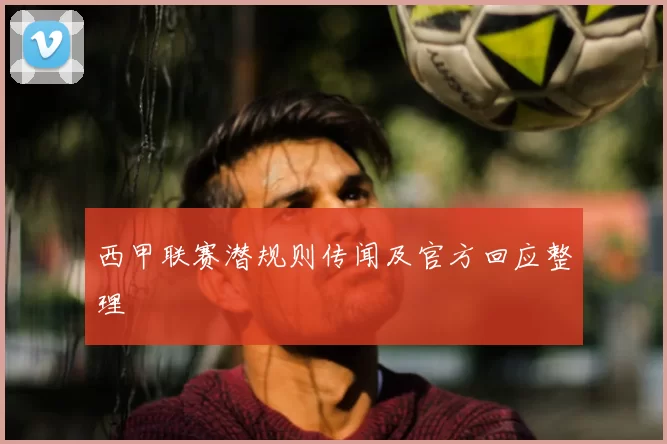 西甲联赛潜规则传闻及官方回应整理