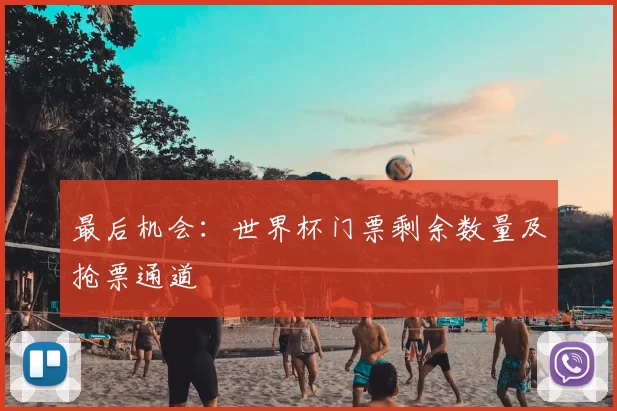 最后机会：世界杯门票剩余数量及抢票通道