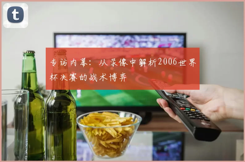 专访内幕:从录像中解析2006世界杯决赛的战术博弈