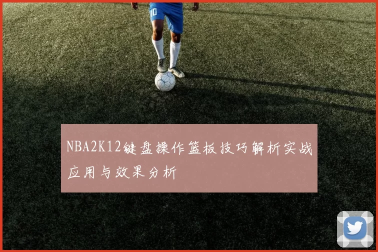 NBA2K12键盘操作篮板技巧解析实战应用与效果分析