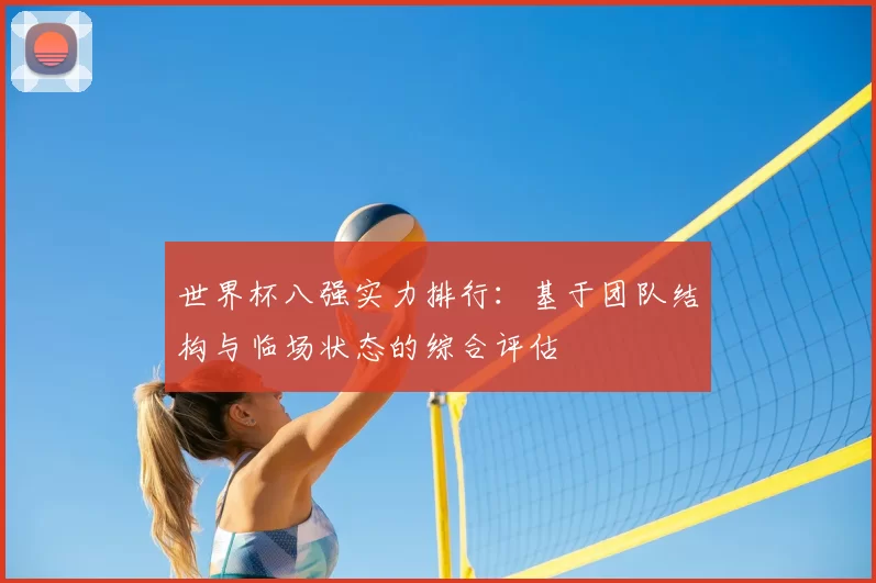 世界杯八强实力排行:基于团队结构与临场状态的综合评估
