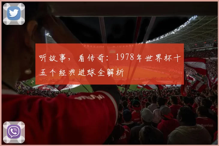 听故事，看传奇：1978年世界杯十五个经典进球全解析