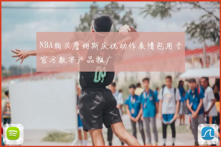 NBA购买詹姆斯庆祝动作表情包用于官方数字产品推广