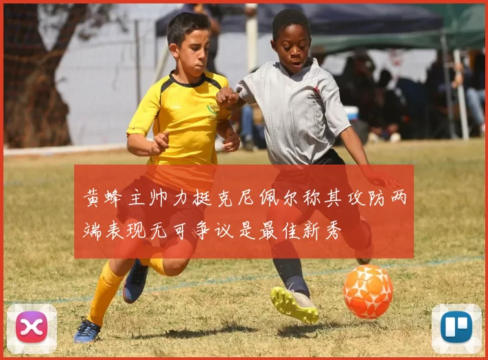 黄蜂主帅力挺克尼佩尔称其攻防两端表现无可争议是最佳新秀
