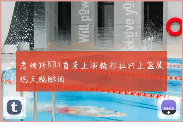 詹姆斯NBA首秀上演精彩拉杆上篮展现天赋瞬间