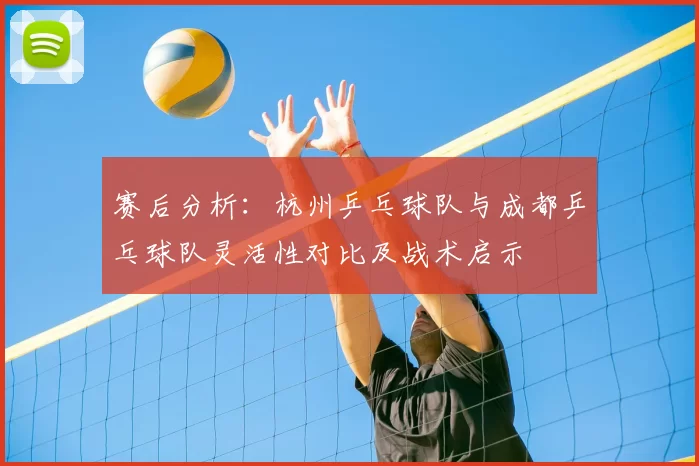 赛后分析：杭州乒乓球队与成都乒乓球队灵活性对比及战术启示