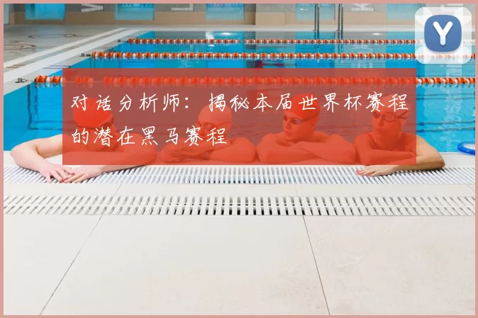 对话分析师:揭秘本届世界杯赛程的潜在黑马赛程