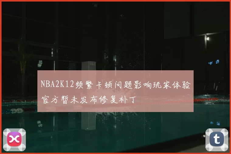 NBA2K12频繁卡顿问题影响玩家体验官方暂未发布修复补丁