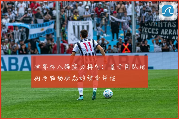世界杯八强实力排行:基于团队结构与临场状态的综合评估