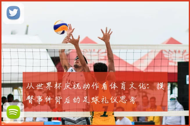 从世界杯庆祝动作看体育文化：摸臀事件背后的足球礼仪思考