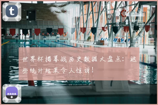 世界杯揭幕战历史数据大盘点:这些统计结果令人惊讶!