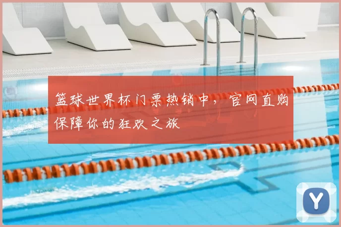 篮球世界杯门票热销中,官网直购保障你的狂欢之旅