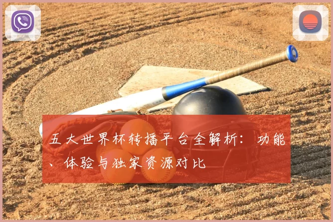 五大世界杯转播平台全解析：功能、体验与独家资源对比