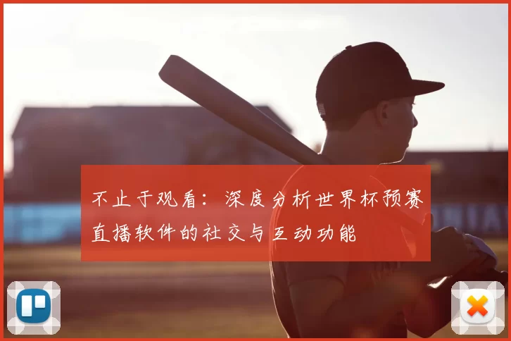 不止于观看：深度分析世界杯预赛直播软件的社交与互动功能