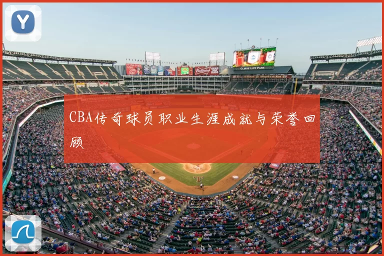 CBA传奇球员职业生涯成就与荣誉回顾