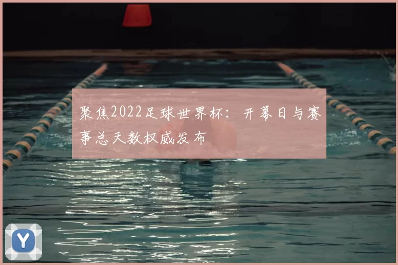 聚焦2022足球世界杯:开幕日与赛事总天数权威发布