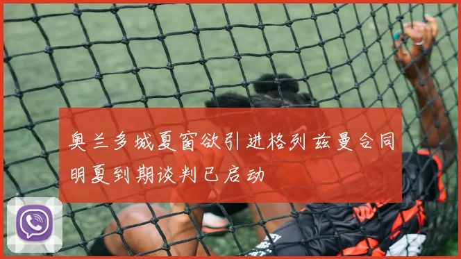 奥兰多城夏窗欲引进格列兹曼合同明夏到期谈判已启动