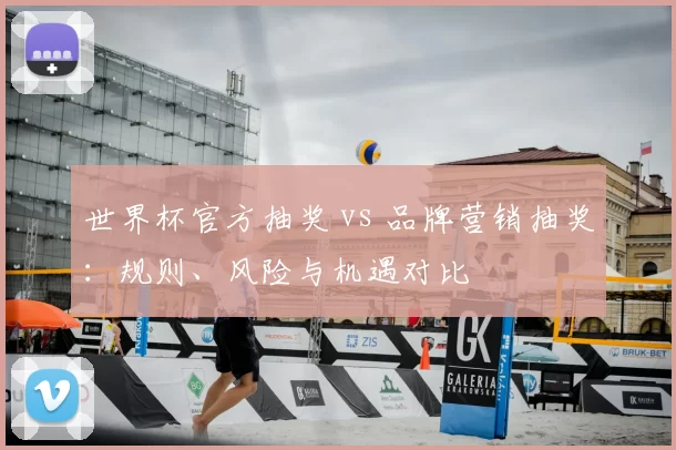 世界杯官方抽奖 vs 品牌营销抽奖:规则、风险与机遇对比