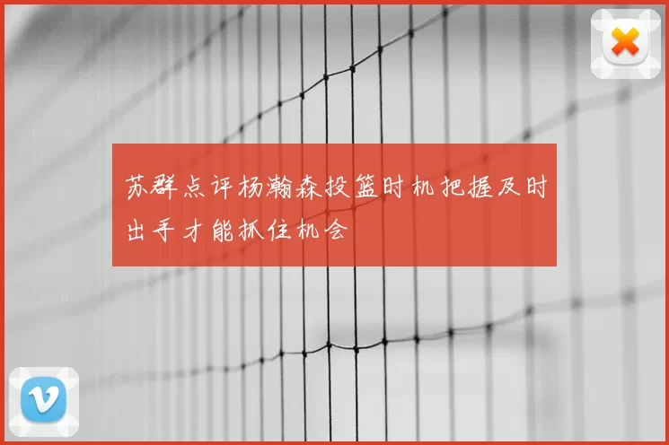 苏群点评杨瀚森投篮时机把握及时出手才能抓住机会