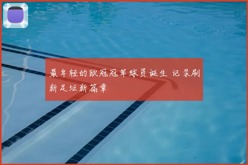 最年轻的欧冠冠军球员诞生 记录刷新足坛新篇章