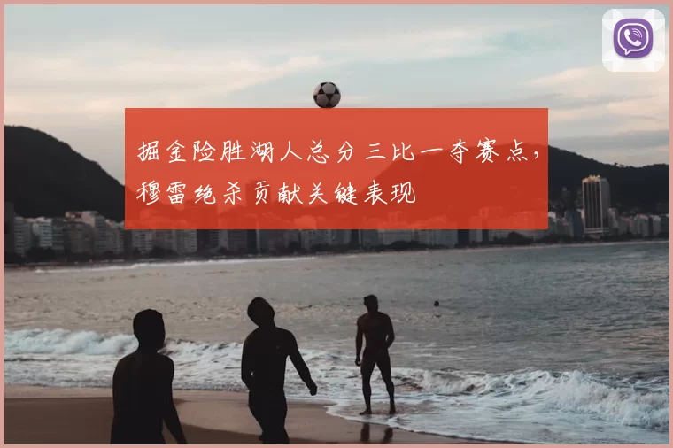 掘金险胜湖人总分三比一夺赛点，穆雷绝杀贡献关键表现