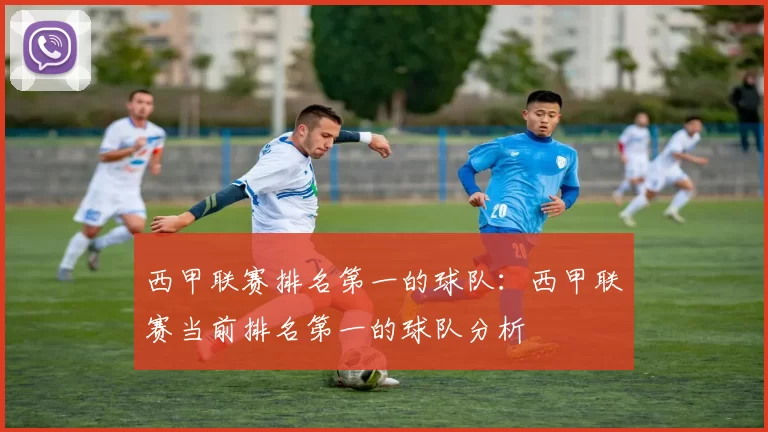 西甲联赛排名第一的球队:西甲联赛当前排名第一的球队分析