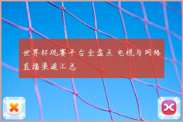 世界杯观赛平台全盘点 电视与网络直播渠道汇总