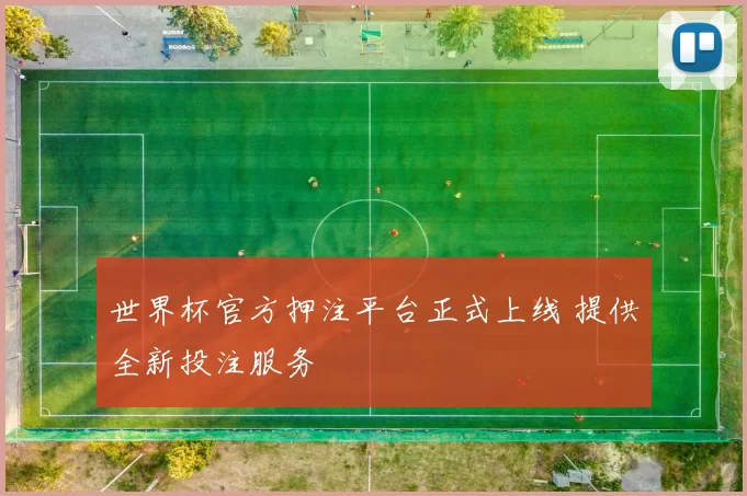 世界杯官方押注平台正式上线 提供全新投注服务