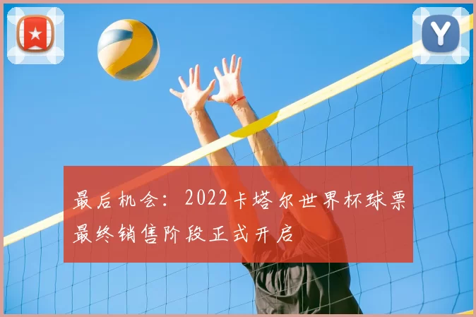 最后机会：2022卡塔尔世界杯球票最终销售阶段正式开启