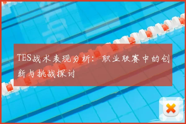 TES战术表现分析:职业联赛中的创新与挑战探讨