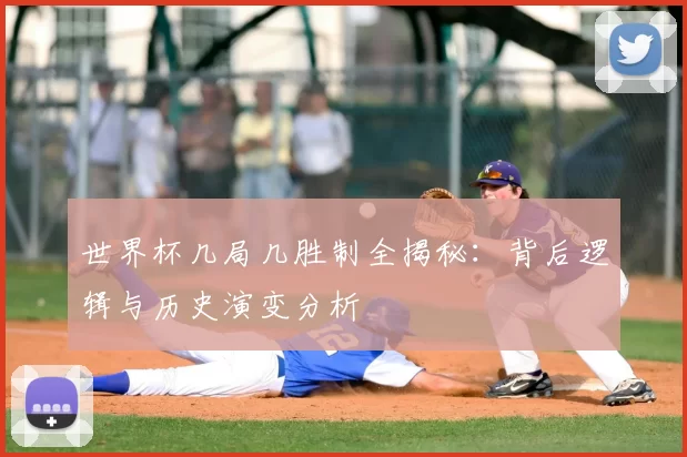 世界杯几局几胜制全揭秘:背后逻辑与历史演变分析