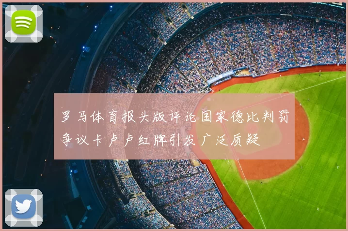 罗马体育报头版评论国家德比判罚争议卡卢卢红牌引发广泛质疑