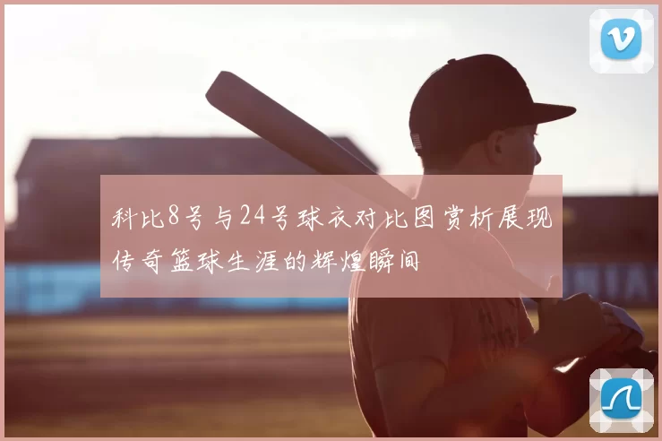 科比8号与24号球衣对比图赏析展现传奇篮球生涯的辉煌瞬间