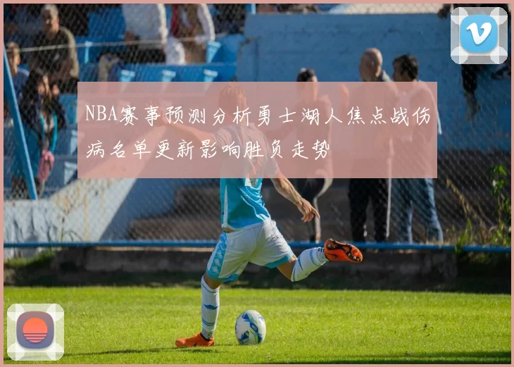 NBA赛事预测分析勇士湖人焦点战伤病名单更新影响胜负走势