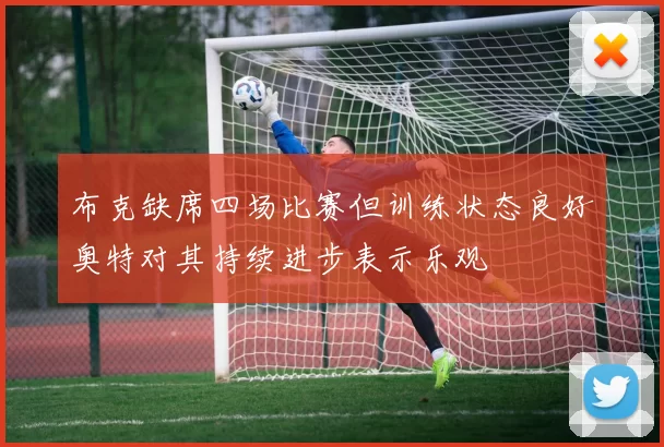 布克缺席四场比赛但训练状态良好奥特对其持续进步表示乐观