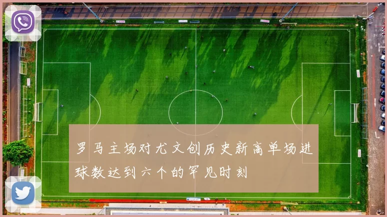 罗马主场对尤文创历史新高单场进球数达到六个的罕见时刻