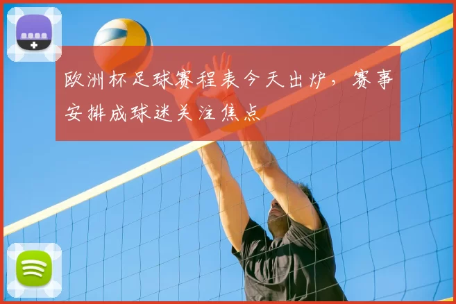 欧洲杯足球赛程表今天出炉,赛事安排成球迷关注焦点