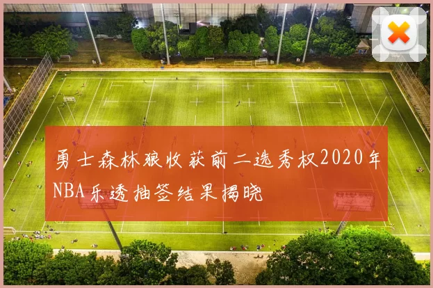 勇士森林狼收获前二选秀权2020年NBA乐透抽签结果揭晓
